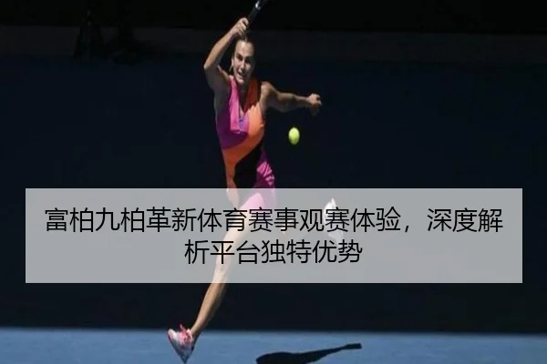 富柏九柏革新体育赛事观赛体验，深度解析平台独特优势